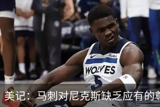 美记：马刺对尼克斯缺乏应有的尊重 这种做法实在让人喜欢不起来